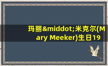 玛丽·米克尔(Mary Meeker)生日1958年9月日